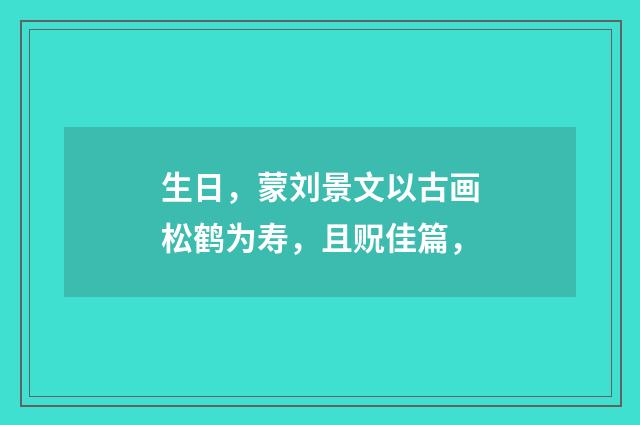 生日，蒙刘景文以古画松鹤为寿，且贶佳篇，