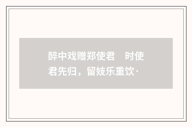 醉中戏赠郑使君　时使君先归，留妓乐重饮·