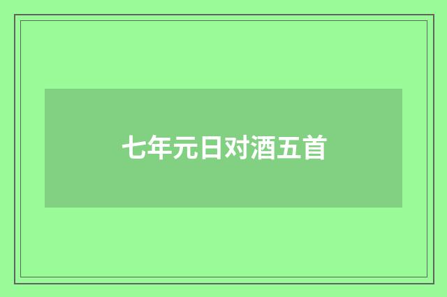 七年元日对酒五首