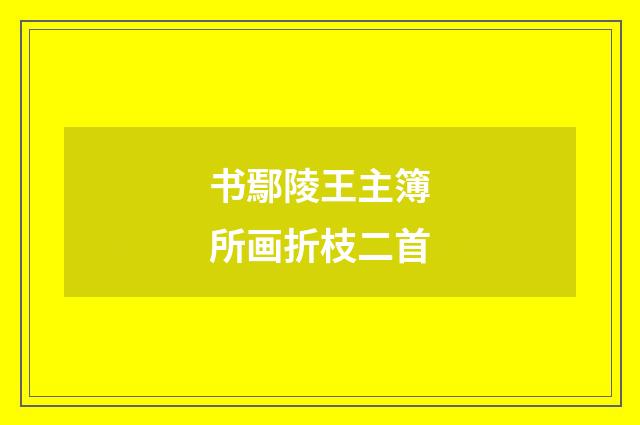 书鄢陵王主簿所画折枝二首