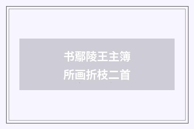 书鄢陵王主簿所画折枝二首