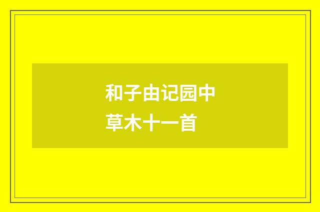 和子由记园中草木十一首