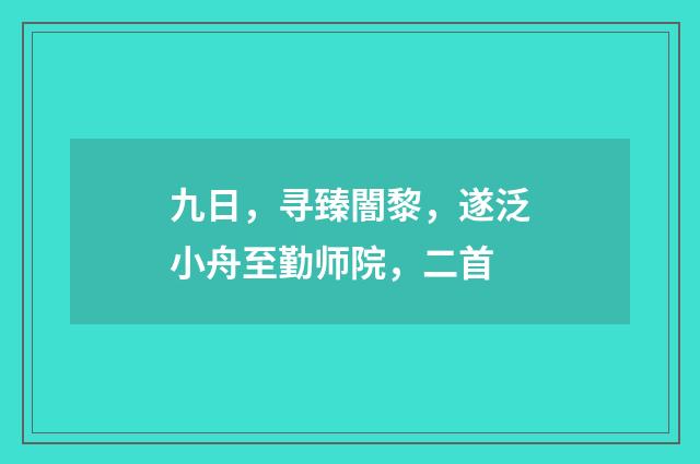 九日，寻臻闇黎，遂泛小舟至勤师院，二首