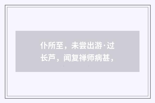 仆所至，未尝出游·过长芦，闻复禅师病甚，