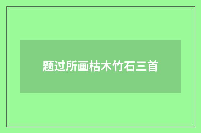 题过所画枯木竹石三首