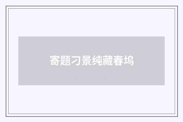 寄题刁景纯藏春坞