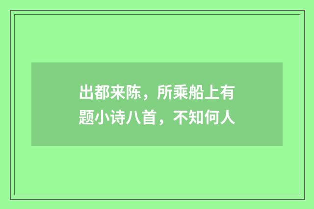 出都来陈，所乘船上有题小诗八首，不知何人