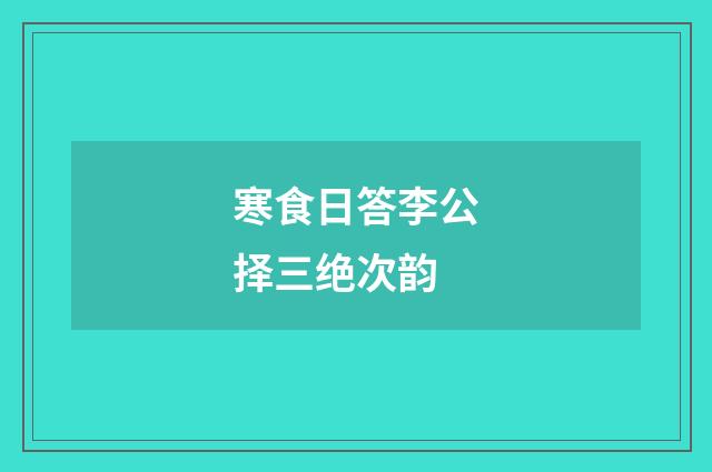 寒食日答李公择三绝次韵