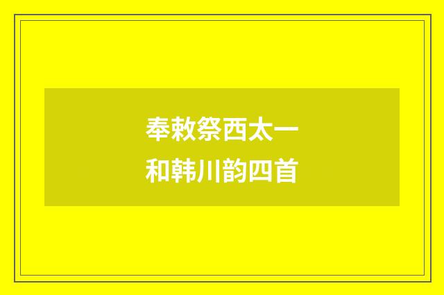 奉敕祭西太一和韩川韵四首