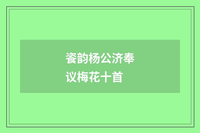 餈韵杨公济奉议梅花十首