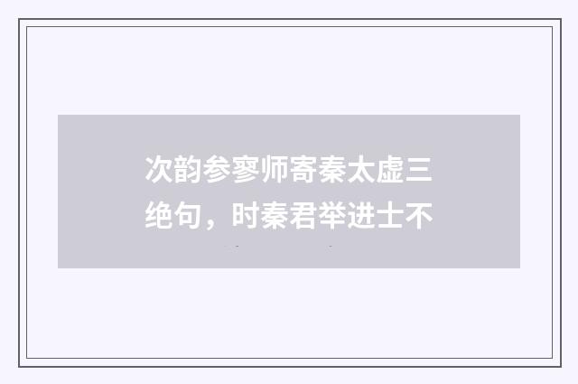 次韵参寥师寄秦太虚三绝句，时秦君举进士不