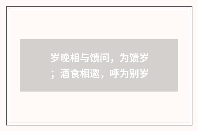 岁晚相与馈问，为馈岁；酒食相邀，呼为别岁