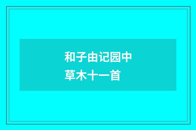 和子由记园中草木十一首
