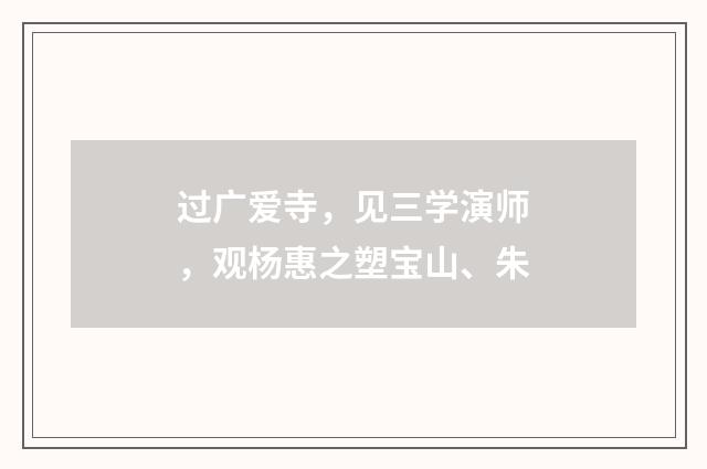 过广爱寺，见三学演师，观杨惠之塑宝山、朱