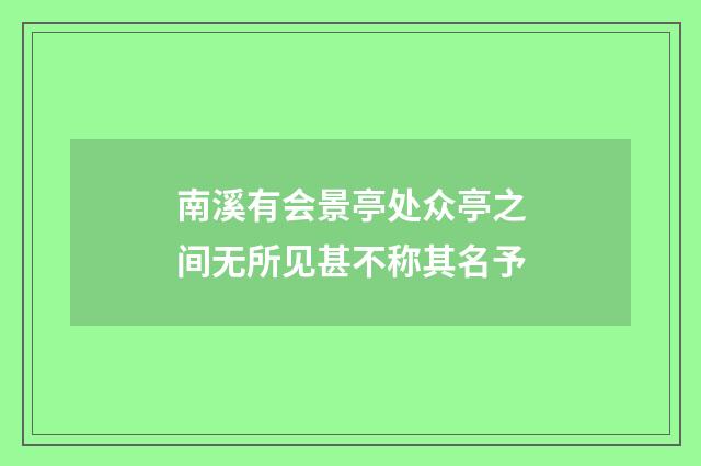 南溪有会景亭处众亭之间无所见甚不称其名予