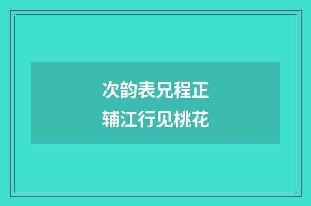 次韵表兄程正辅江行见桃花