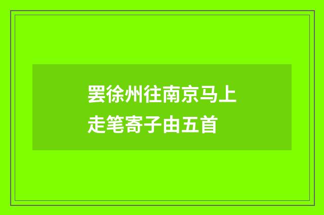 罢徐州往南京马上走笔寄子由五首