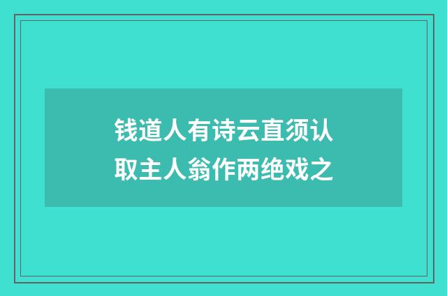 钱道人有诗云直须认取主人翁作两绝戏之