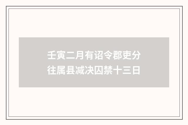 壬寅二月有诏令郡吏分往属县减决囚禁十三日