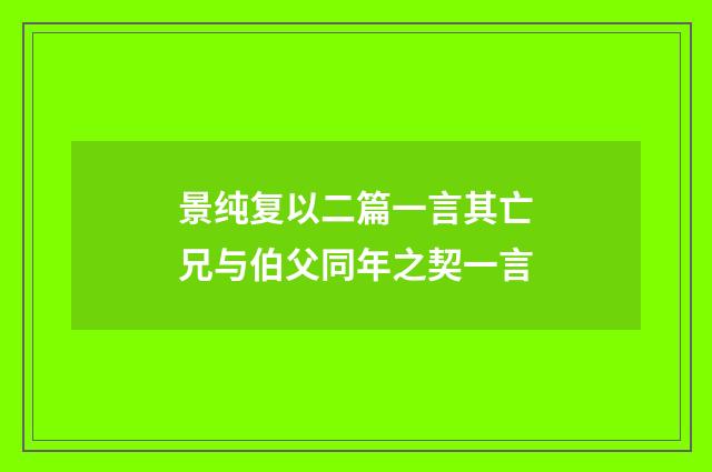 景纯复以二篇一言其亡兄与伯父同年之契一言
