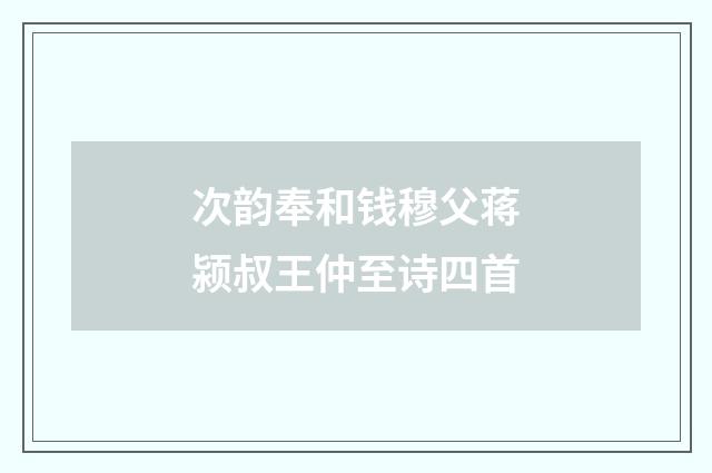 次韵奉和钱穆父蒋颍叔王仲至诗四首