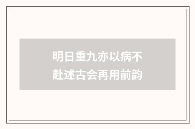 明日重九亦以病不赴述古会再用前韵