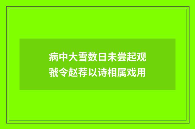 病中大雪数日未尝起观虢令赵荐以诗相属戏用