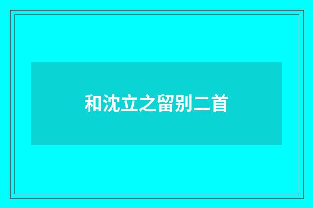 和沈立之留别二首