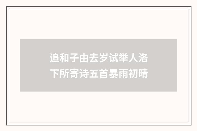 追和子由去岁试举人洛下所寄诗五首暴雨初晴