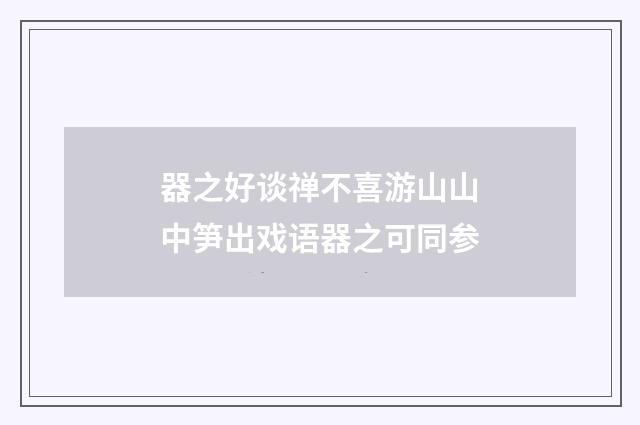 器之好谈禅不喜游山山中笋出戏语器之可同参