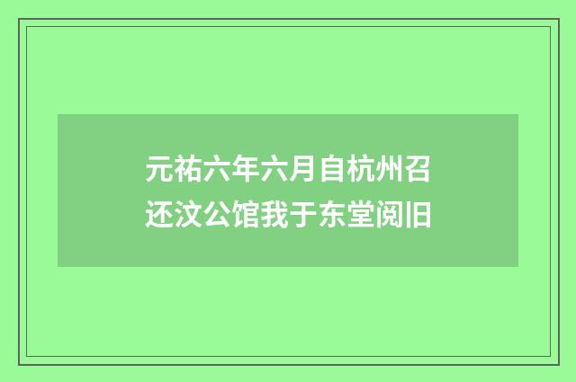 元祐六年六月自杭州召还汶公馆我于东堂阅旧