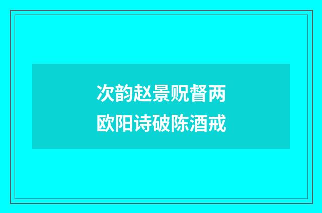 次韵赵景贶督两欧阳诗破陈酒戒