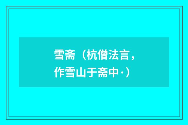 雪斋（杭僧法言，作雪山于斋中·）