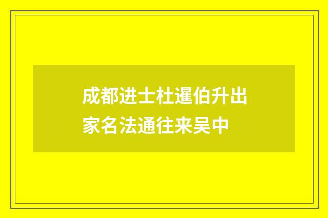成都进士杜暹伯升出家名法通往来吴中