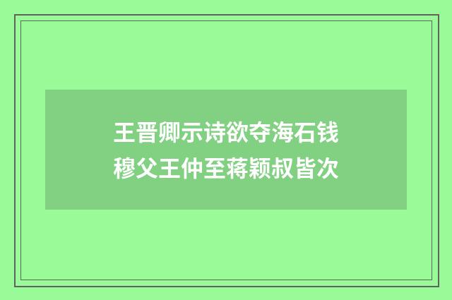 王晋卿示诗欲夺海石钱穆父王仲至蒋颖叔皆次