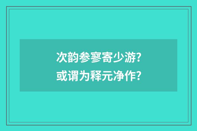 次韵参寥寄少游?或谓为释元净作?
