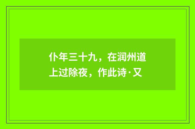 仆年三十九，在润州道上过除夜，作此诗·又