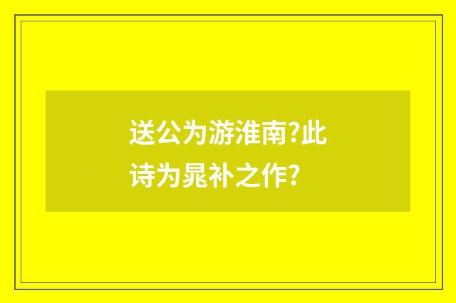 送公为游淮南?此诗为晁补之作?
