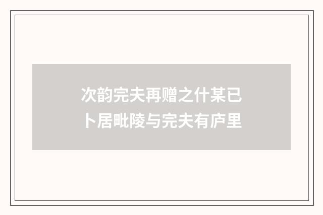 次韵完夫再赠之什某已卜居毗陵与完夫有庐里
