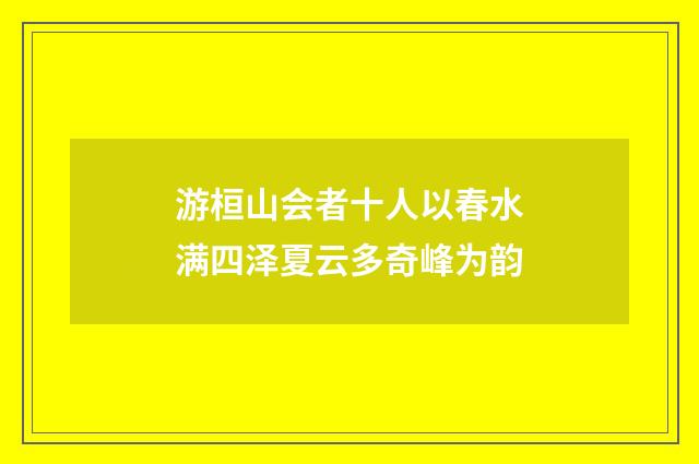 游桓山会者十人以春水满四泽夏云多奇峰为韵