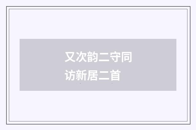 又次韵二守同访新居二首