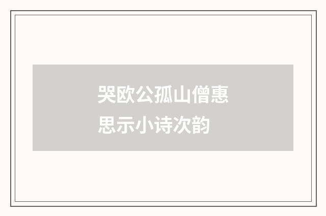 哭欧公孤山僧惠思示小诗次韵