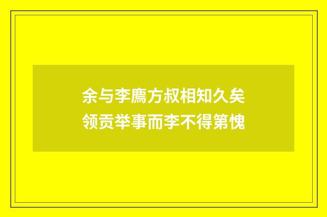 余与李廌方叔相知久矣领贡举事而李不得第愧
