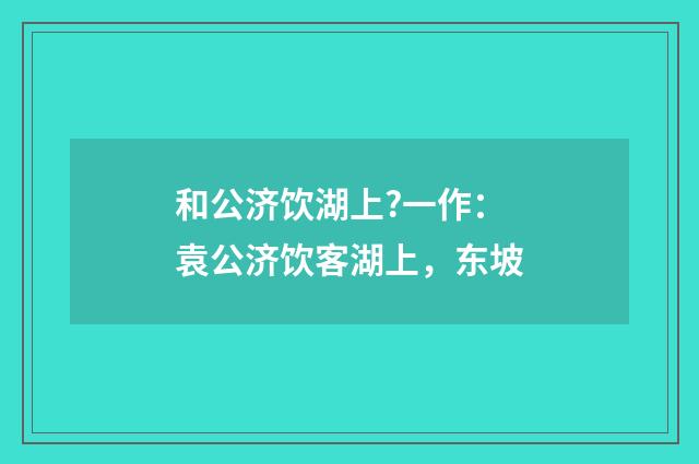 和公济饮湖上?一作：袁公济饮客湖上，东坡