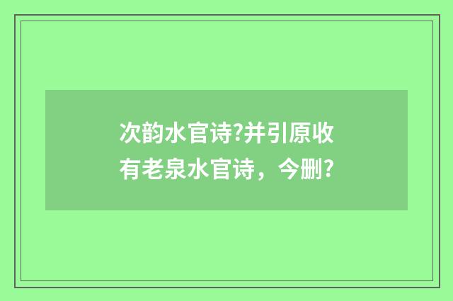 次韵水官诗?并引原收有老泉水官诗，今删?