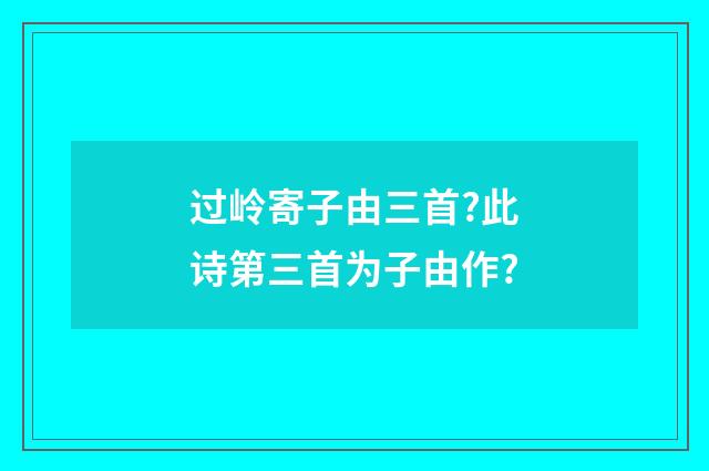 过岭寄子由三首?此诗第三首为子由作?