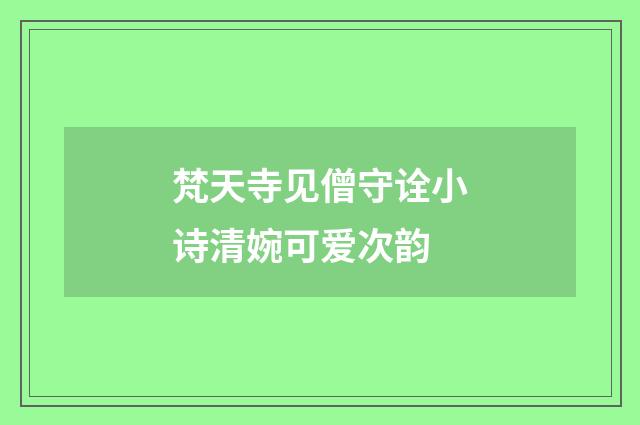 梵天寺见僧守诠小诗清婉可爱次韵