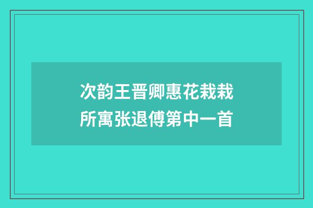 次韵王晋卿惠花栽栽所寓张退傅第中一首