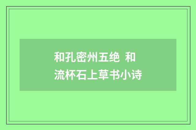 和孔密州五绝  和流杯石上草书小诗