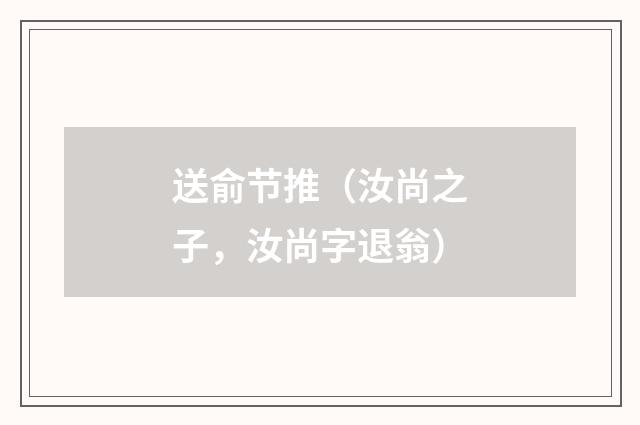 送俞节推(汝尚之子,汝尚字退翁)